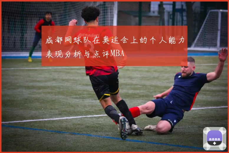 成都网球队在奥运会上的个人能力表现分析与点评MBA