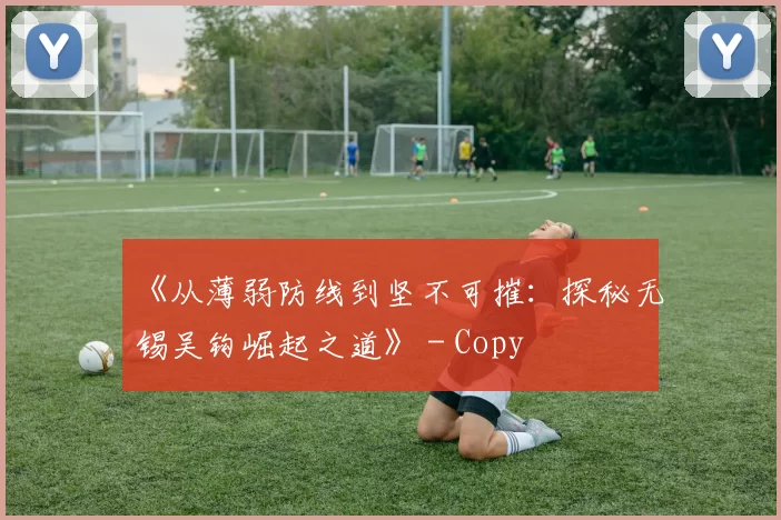 《从薄弱防线到坚不可摧：探秘无锡吴钩崛起之道》 - Copy