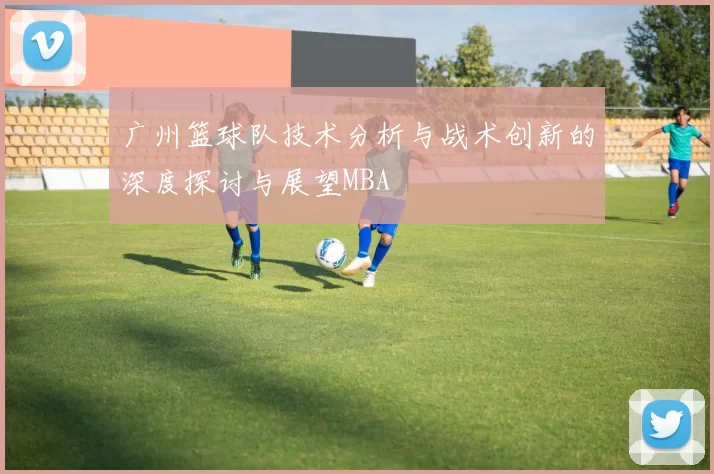 广州篮球队技术分析与战术创新的深度探讨与展望MBA