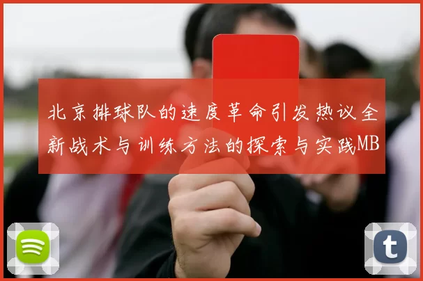 北京排球队的速度革命引发热议全新战术与训练方法的探索与实践MBA