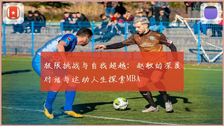 极限挑战与自我超越：赵敏的深度对话与运动人生探索MBA