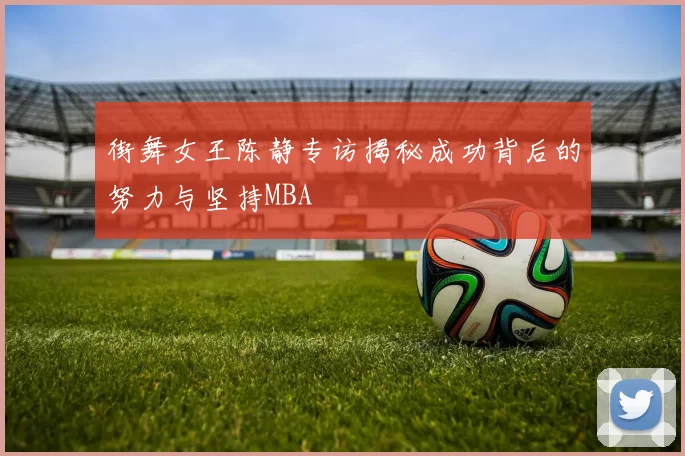 街舞女王陈静专访揭秘成功背后的努力与坚持MBA
