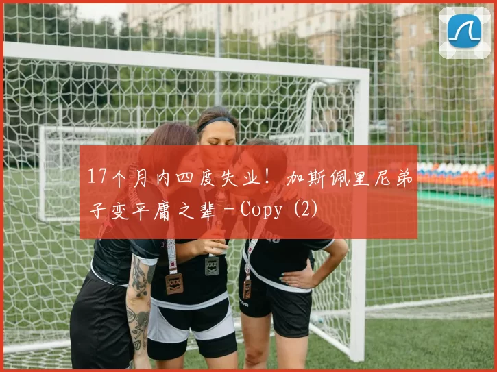 17个月内四度失业！加斯佩里尼弟子变平庸之辈 - Copy (2)