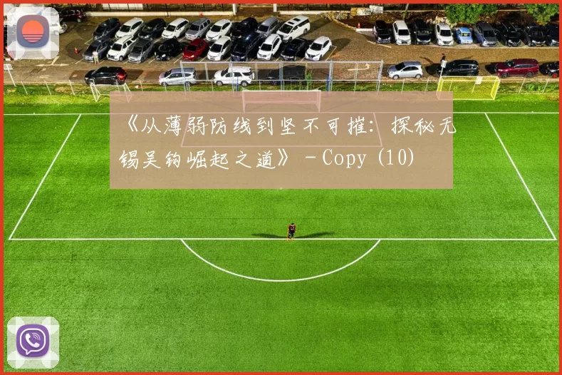 《从薄弱防线到坚不可摧：探秘无锡吴钩崛起之道》 - Copy (10)