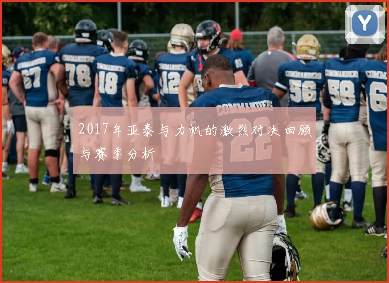 2017年亚泰与力帆的激烈对决回顾与赛季分析
